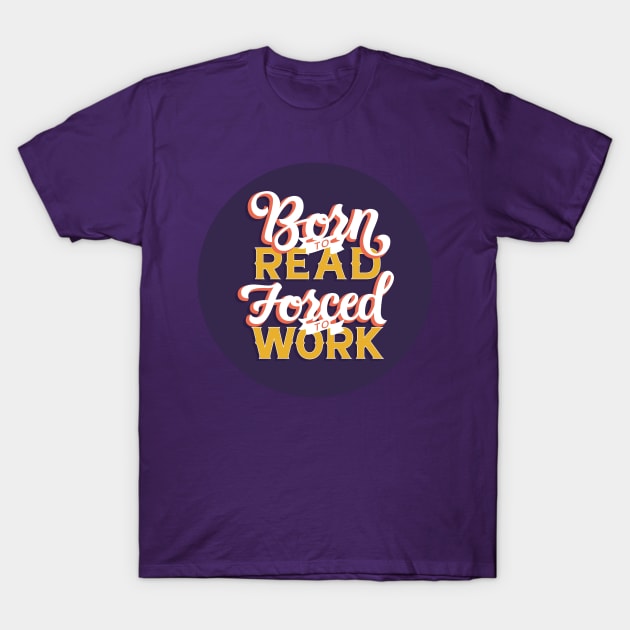 Born to Read, Forced to Work T-Shirt by polliadesign